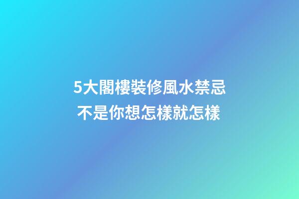 5大閣樓裝修風水禁忌 不是你想怎樣就怎樣